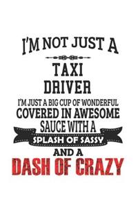 I'm Not Just A Taxi Driver I'm Just A Big Cup Of Wonderful Covered In Awesome Sauce With A Splash Of Sassy And A Dash Of Crazy