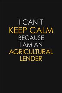 I Can't Keep Calm Because I Am An Agricultural Lender