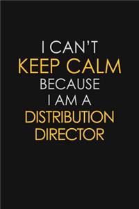 I Can't Keep Calm Because I Am A Distribution Director