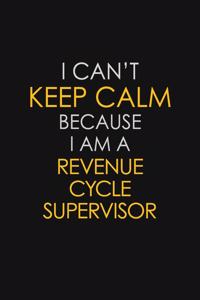 I Can't Keep Calm Because I Am A Revenue Cycle Supervisor