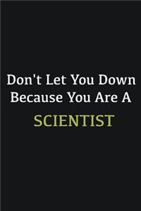 Don't let you down because you are a Scientist