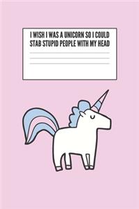 I Wish I Was A Unicorn So I Could Stab Stupid People With My Head