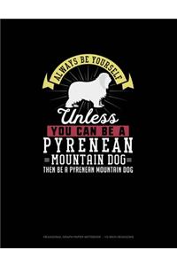 Always Be Yourself Unless You Can Be A Pyrenean Mountain Dog Then Be A Pyrenean Mountain Dog