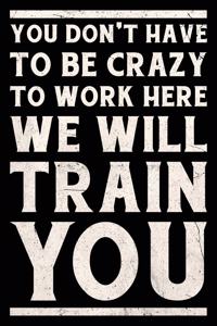 You Don't Have to Be Crazy to Work Here We Will Train You Journal White