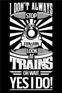 I Don't Always Stop and Look at Trains Oh Wait Yes I Do