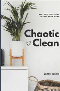 Chaotic To Clean: Real Life Solutions To Love Your Home