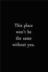 This Place Won't Be The Same Without You.