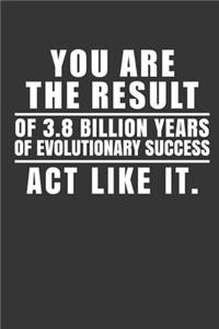 You Are The Result Of 3.8 Billion Years Of Evolutionary Success Act Like It.
