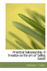 Practical Salesmanship, a Treatise on the Art of Selling Goods