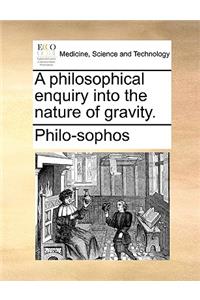 A Philosophical Enquiry Into the Nature of Gravity.