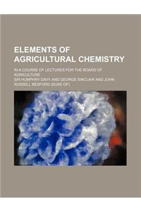 Elements of Agricultural Chemistry; In a Course of Lectures for the Board of Agriculture