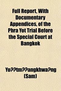 Full Report, with Documentary Appendices, of the Phra Yot Trial Before the Special Court at Bangkok
