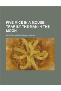 Five Mice in a Mouse-Trap by the Man in the Moon