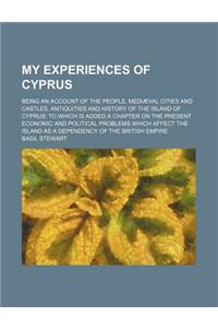 My Experiences of Cyprus; Being an Account of the People, Mediaeval Cities and Castles, Antiquities and History of the Island of Cyprus to Which Is Ad