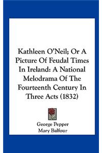 Kathleen O'Neil; Or a Picture of Feudal Times in Ireland