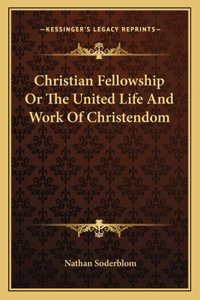 Christian Fellowship Or The United Life And Work Of Christendom