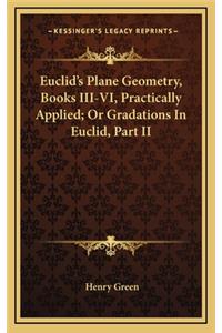 Euclid's Plane Geometry, Books III-VI, Practically Applied; Or Gradations in Euclid, Part II