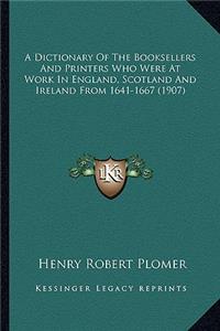 Dictionary of the Booksellers and Printers Who Were at Work in England, Scotland and Ireland from 1641-1667 (1907)