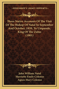 Three Native Accounts Of The Visit Of The Bishop Of Natal In September And October, 1859, To Umpande, King Of The Zulus (1901)