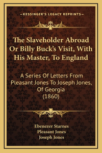 The Slaveholder Abroad Or Billy Buck's Visit, With His Master, To England