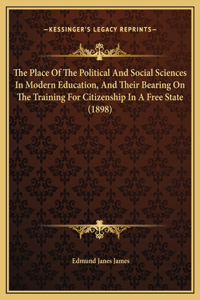 The Place Of The Political And Social Sciences In Modern Education, And Their Bearing On The Training For Citizenship In A Free State (1898)