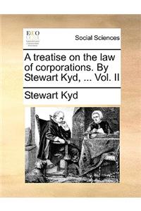treatise on the law of corporations. By Stewart Kyd, ... Vol. II