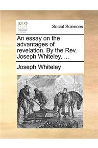 An Essay on the Advantages of Revelation. by the Rev. Joseph Whiteley, ...