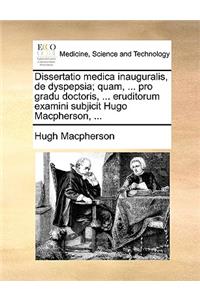 Dissertatio Medica Inauguralis, de Dyspepsia; Quam, ... Pro Gradu Doctoris, ... Eruditorum Examini Subjicit Hugo Macpherson, ...