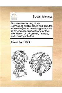 The laws respecting tithes Comprizing all the cases and statutes on the subject of tithes