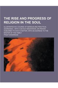 The Rise and Progress of Religion in the Soul; Illustrated in a Course of Serious and Practical Addresses; With a Devout Meditation, or Prayer Subjoin