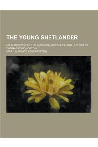 The Young Shetlander; Or Shadow Over the Sunshine, Being Life and Letters of Thomas Edmondston ...