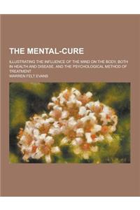 The Mental-Cure; Illustrating the Influence of the Mind on the Body, Both in Health and Disease, and the Psychological Method of Treatment