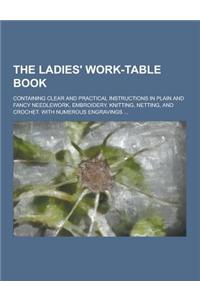 The Ladies' Work-Table Book; Containing Clear and Practical Instructions in Plain and Fancy Needlework, Embroidery, Knitting, Netting, and Crochet. wi