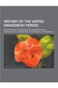 History of the United Kingdom by Period: British Regency, Edwardian Era, Elizabethan Era, Georgian Era, Jacobean Era, Tudor Period, Victorian Era