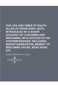 The Life and Times of Ralph Allen of Prior Park, Bath, Introduced by a Short Account of Lyncombe and Widcombe, with Notices of His Contemporaries, Inc