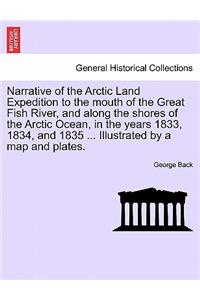 Narrative of the Arctic Land Expedition to the mouth of the Great Fish River, and along the shores of the Arctic Ocean, in the years 1833, 1834, and 1835 ... Illustrated by a map and plates.