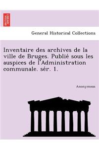 Inventaire Des Archives de La Ville de Bruges. Publie Sous Les Auspices de L'Administration Communale. Se R. 1.