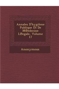 Annales D'Hygilene Publique Et de M Edecine L Egale, Volume 17