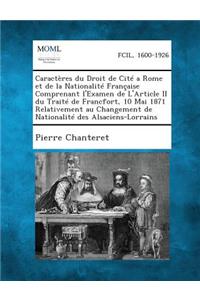 Caracteres Du Droit de Cite a Rome Et de La Nationalite Francaise Comprenant L'Examen de L'Article II Du Traite de Francfort, 10 Mai 1871 Relativement