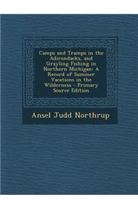 Camps and Tramps in the Adirondacks, and Grayling Fishing in Northern Michigan