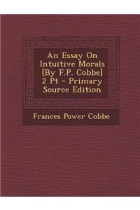 An Essay on Intuitive Morals [By F.P. Cobbe] 2 PT