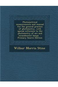 Photometrical Measurements and Manual for the General Practice of Photometry, with Special Reference to the Photometry of ARC and Incandescent Lamps