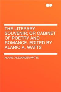 The Literary Souvenir; Or Cabinet of Poetry and Romance. Edited by Alaric A. Watts