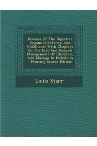 Diseases of the Digestive Organs in Infancy and Childhood: With Chapters on the Diet and General Management of Children, and Massage in Pediatrics - P