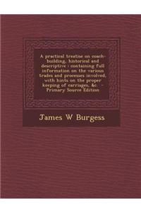 A Practical Treatise on Coach-Building, Historical and Descriptive: Containing Full Information on the Various Trades and Processes Involved, with Hin