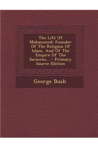 The Life of Mohammed: Founder of the Religion of Islam, and of the Empire of the Saracens...