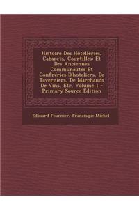 Histoire Des Hotelleries, Cabarets, Courtilles: Et Des Anciennes Communautes Et Confreries D'Hoteliers, de Taverniers, de Marchands de Vins, Etc, Volu: Et Des Anciennes Communautes Et Confreries D'Hoteliers, de Taverniers, de Marchands de Vins, Etc, Volu