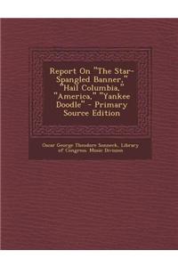 Report on the Star-Spangled Banner, Hail Columbia, America, Yankee Doodle - Primary Source Edition