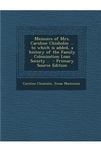 Memoirs of Mrs. Caroline Chisholm ... to Which Is Added, a History of the Family Colonization Loan Society .. - Primary Source Edition