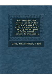 Fact Stranger Than Fiction: Seventy-Five Years of a Busy Life, with Reminiscences, of Many Great and Good Men and Women - Primary Source Edition